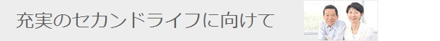 充実のセカンドライフに向けて